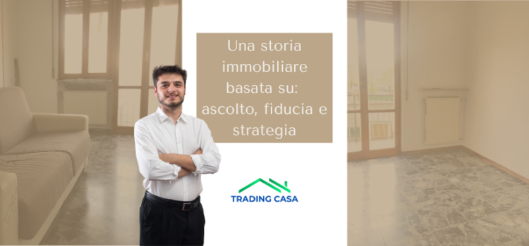 Una storia immobiliare basata su ascolto, fiducia e strategia.